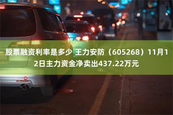 股票融资利率是多少 王力安防（605268）11月12日主力资金净卖出437.22万元