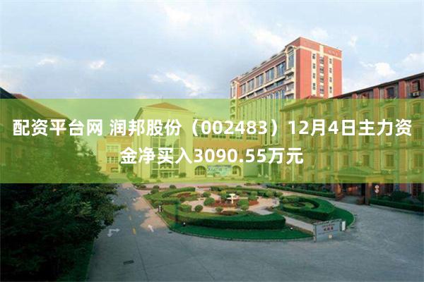 配资平台网 润邦股份（002483）12月4日主力资金净买入3090.55万元