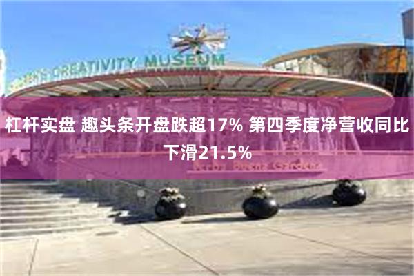 杠杆实盘 趣头条开盘跌超17% 第四季度净营收同比下滑21.5%