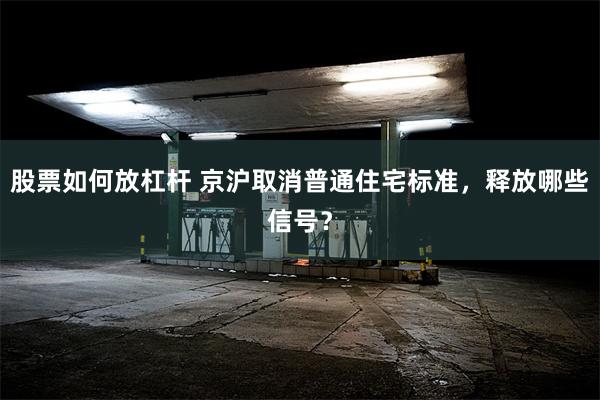 股票如何放杠杆 京沪取消普通住宅标准，释放哪些信号？