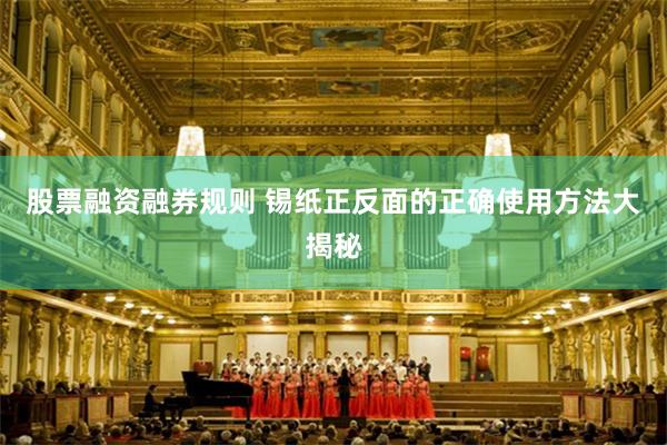 股票融资融券规则 锡纸正反面的正确使用方法大揭秘