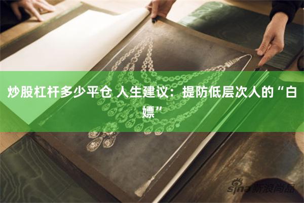 炒股杠杆多少平仓 人生建议：提防低层次人的“白嫖”