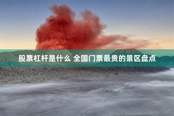 股票杠杆是什么 全国门票最贵的景区盘点