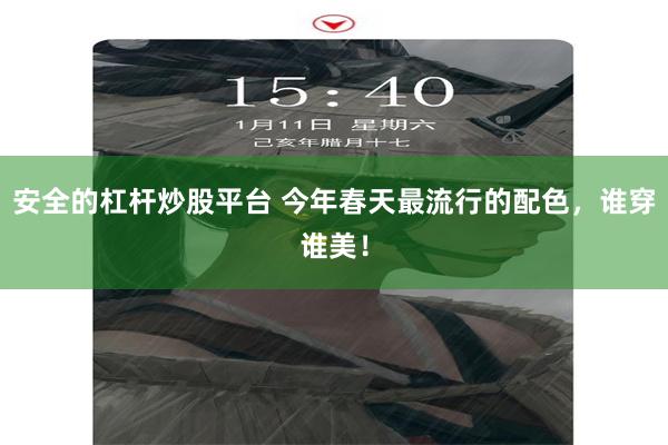 安全的杠杆炒股平台 今年春天最流行的配色，谁穿谁美！