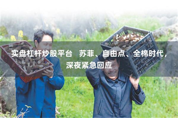 实盘杠杆炒股平台   苏菲、自由点、全棉时代，深夜紧急回应