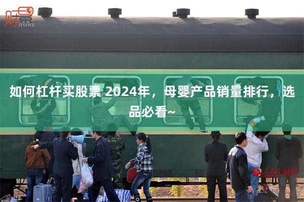 如何杠杆买股票 2024年，母婴产品销量排行，选品必看~