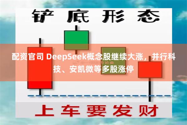 配资官司 DeepSeek概念股继续大涨，并行科技、安凯微等多股涨停