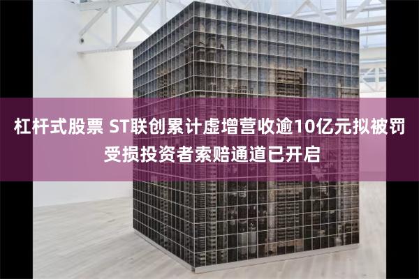 杠杆式股票 ST联创累计虚增营收逾10亿元拟被罚 受损投资者索赔通道已开启