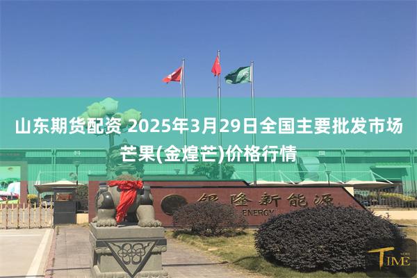 山东期货配资 2025年3月29日全国主要批发市场芒果(金煌芒)价格行情