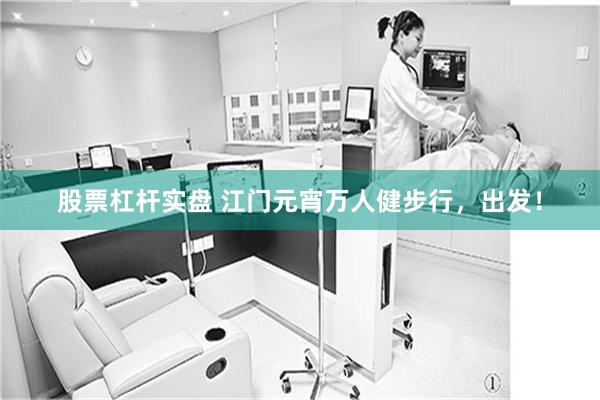 股票杠杆实盘 江门元宵万人健步行，出发！