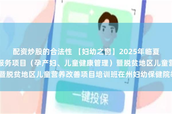 配资炒股的合法性 【妇幼之窗】2025年临夏州第二期基本公共卫生服务项目（孕产妇、儿童健康管理）暨脱贫地区儿童营养改善项目培训班在州妇幼保健院举办_人员