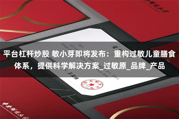 平台杠杆炒股 敏小芽即将发布：重构过敏儿童膳食体系，提供科学解决方案_过敏原_品牌_产品