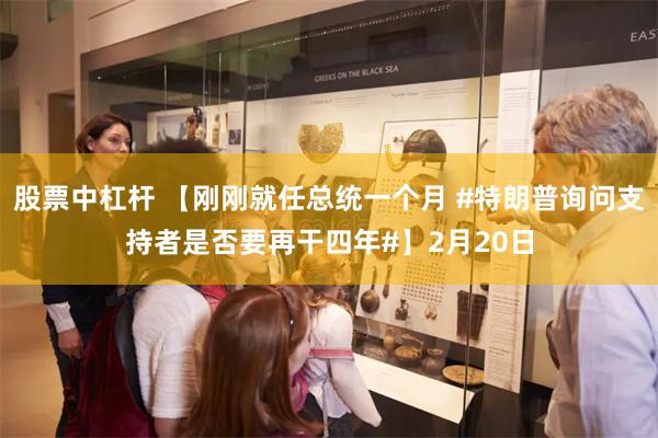 股票中杠杆 【刚刚就任总统一个月 #特朗普询问支持者是否要再干四年#】2月20日