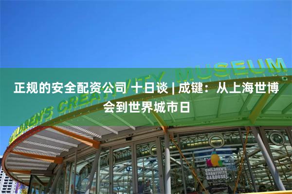 正规的安全配资公司 十日谈 | 成键：从上海世博会到世界城市日