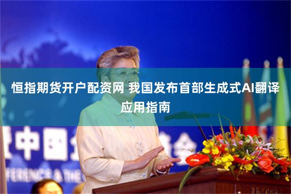 恒指期货开户配资网 我国发布首部生成式AI翻译应用指南
