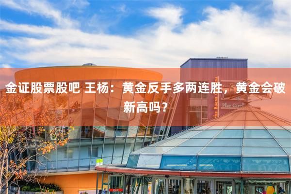 金证股票股吧 王杨：黄金反手多两连胜，黄金会破新高吗？