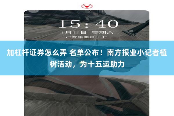 加杠杆证券怎么弄 名单公布！南方报业小记者植树活动，为十五运助力