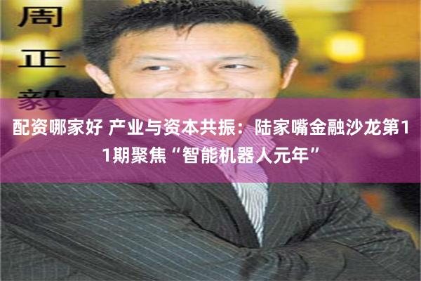 配资哪家好 产业与资本共振：陆家嘴金融沙龙第11期聚焦“智能机器人元年”