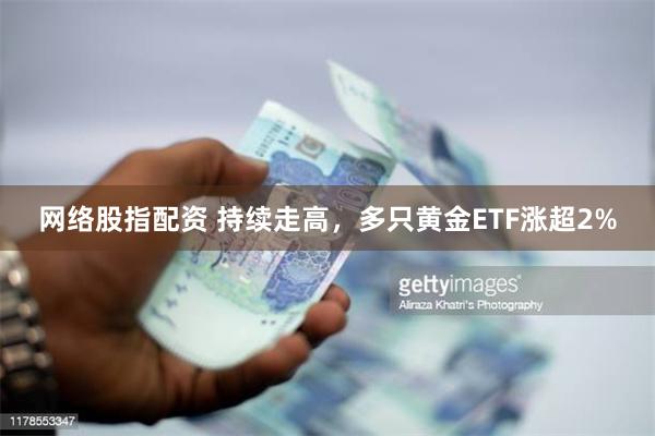 网络股指配资 持续走高，多只黄金ETF涨超2%