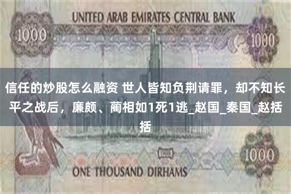 信任的炒股怎么融资 世人皆知负荆请罪，却不知长平之战后，廉颇、蔺相如1死1逃_赵国_秦国_赵括