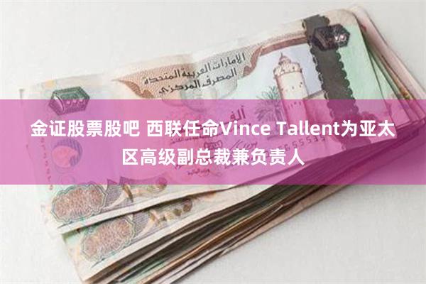 金证股票股吧 西联任命Vince Tallent为亚太区高级副总裁兼负责人