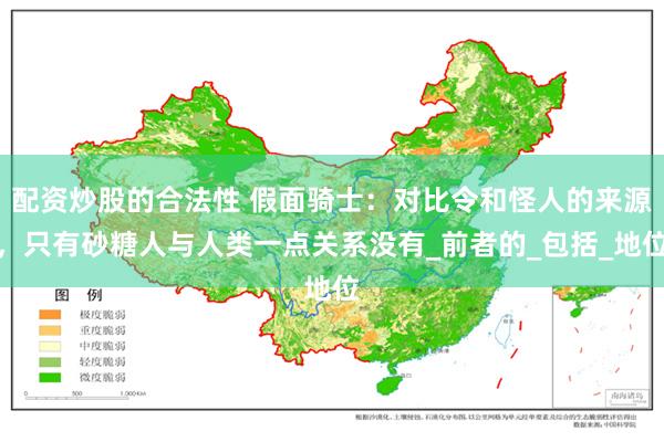 配资炒股的合法性 假面骑士：对比令和怪人的来源，只有砂糖人与人类一点关系没有_前者的_包括_地位