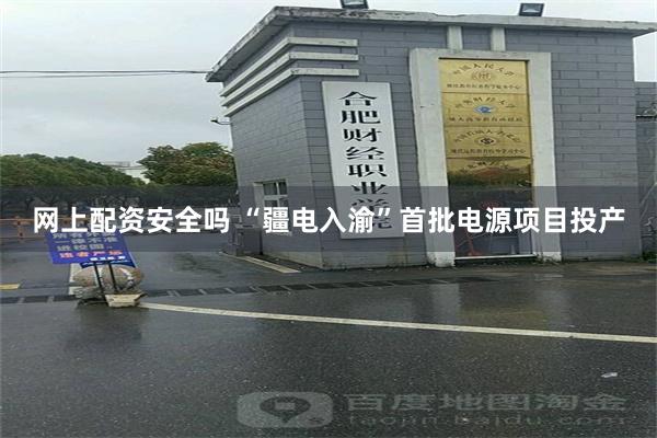网上配资安全吗 “疆电入渝”首批电源项目投产