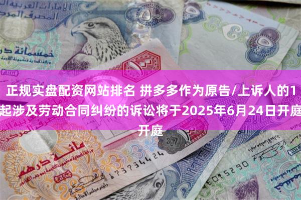 正规实盘配资网站排名 拼多多作为原告/上诉人的1起涉及劳动合同纠纷的诉讼将于2025年6月24日开庭