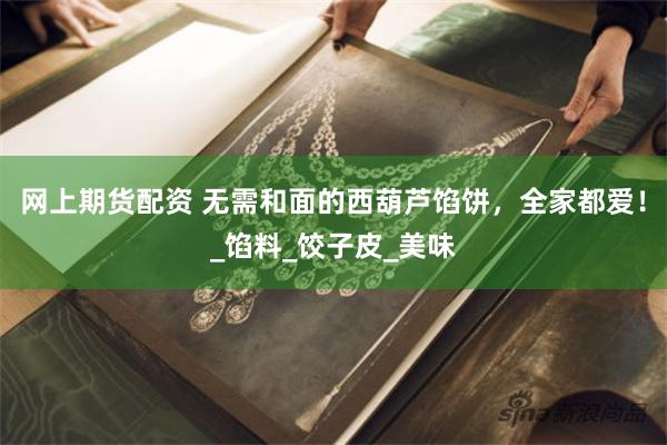 网上期货配资 无需和面的西葫芦馅饼，全家都爱！_馅料_饺子皮_美味