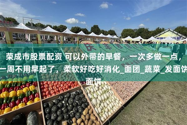 荣成市股票配资 可以外带的早餐，一次多做一点，一周不用早起了，柔软好吃好消化_面团_蔬菜_发面饼