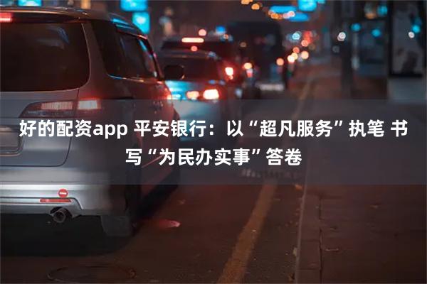 好的配资app 平安银行：以“超凡服务”执笔 书写“为民办实事”答卷