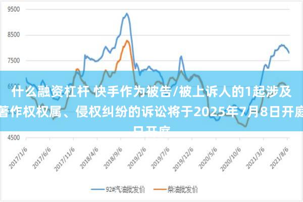 什么融资杠杆 快手作为被告/被上诉人的1起涉及著作权权属、侵权纠纷的诉讼将于2025年7月8日开庭
