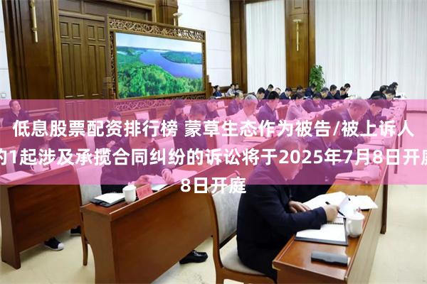 低息股票配资排行榜 蒙草生态作为被告/被上诉人的1起涉及承揽合同纠纷的诉讼将于2025年7月8日开庭